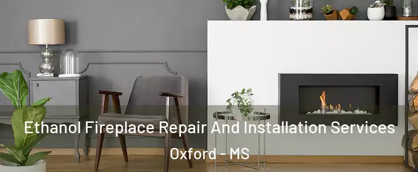  Ethanol Fireplace Repair And Installation Services Oxford - MS