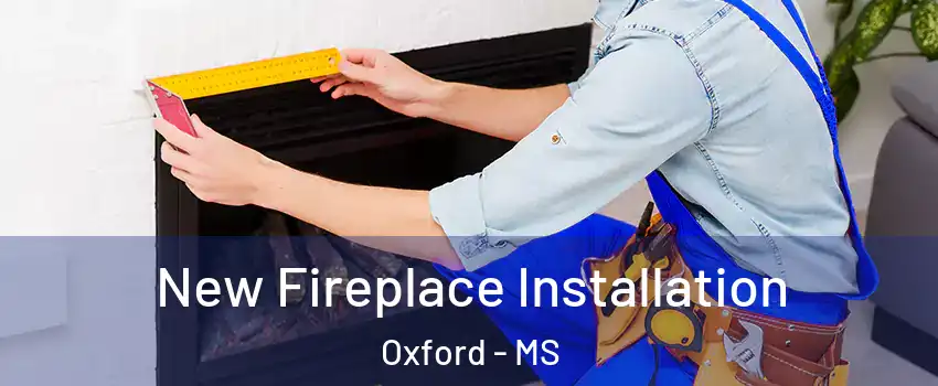  New Fireplace Installation Oxford - MS