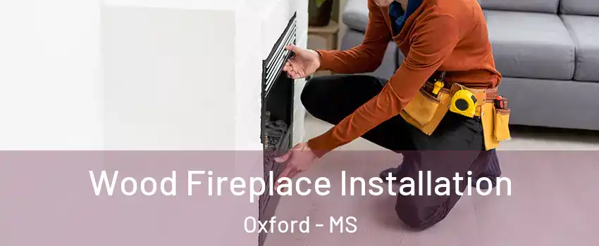  Wood Fireplace Installation Oxford - MS