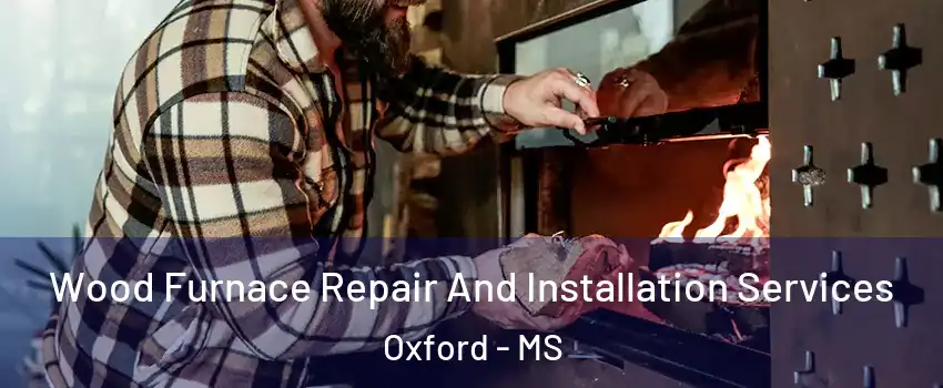 Wood Furnace Repair And Installation Services Oxford - MS